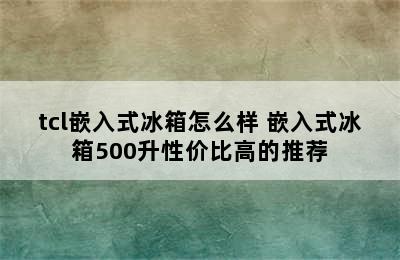 tcl嵌入式冰箱怎么样 嵌入式冰箱500升性价比高的推荐